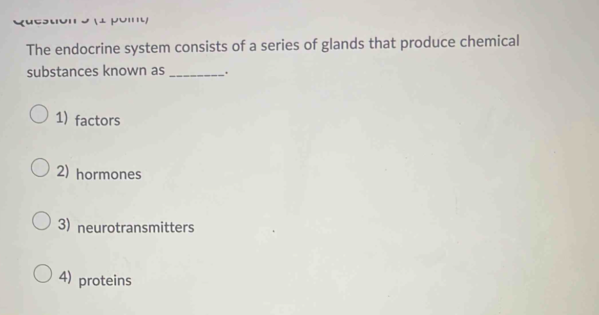 pón
The endocrine system consists of a series of glands that produce chemical
substances known as_
.
1) factors
2) hormones
3) neurotransmitters
4) proteins