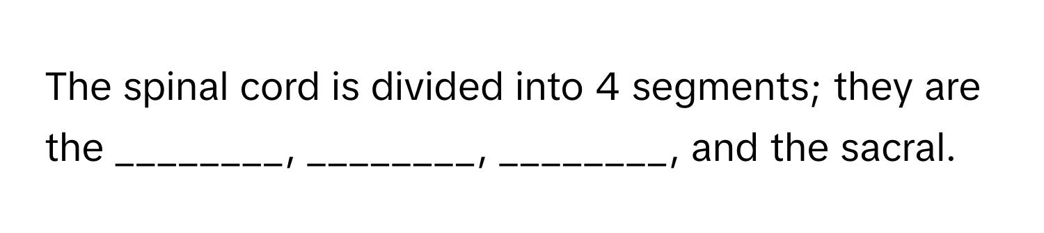 The spinal cord is divided into 4 segments; they are the ________, ________, ________, and the sacral.