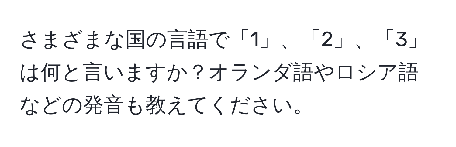 さまざまな国の言語で「1」、「2」、「3」は何と言いますか？オランダ語やロシア語などの発音も教えてください。