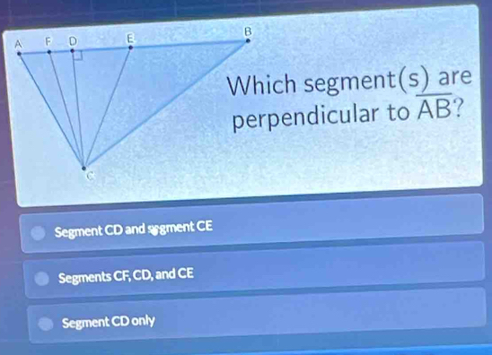 Which segment (s) _ ^circ  are
perpendicular to overline AB ?
Segment CD and srgment CE
Segments CF, CD, and CE
Segment CD only