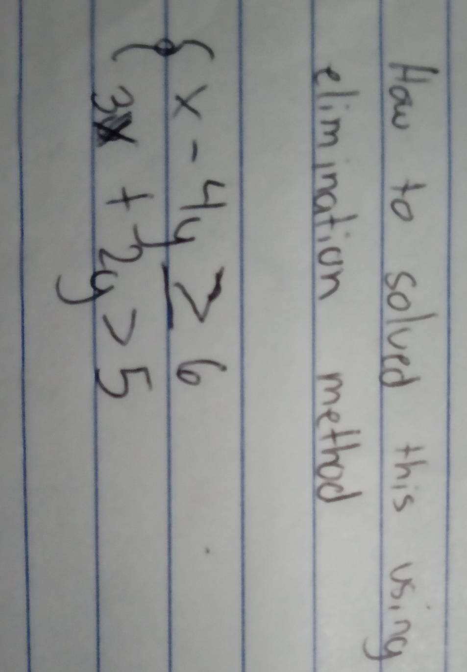 How to solved this using 
elimination method
beginarrayl x-4y≥ 6 3x+2y>5endarray.