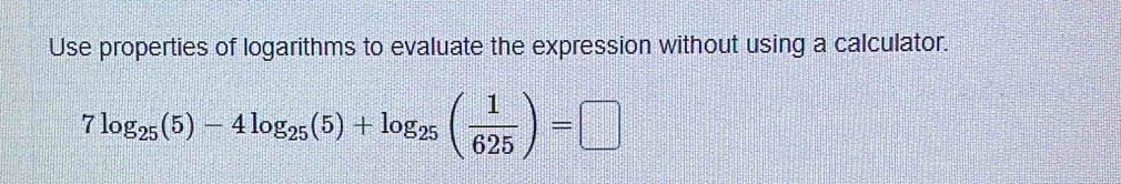 Use properties of logarithms to evaluate the expression without using a calculator.
7log _25(5)-4log _25(5)+log _25( 1/625 )=□