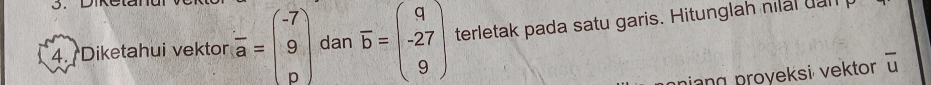 Diketahui vektor beginarrayr ·  aendarray =beginpmatrix -7 9 pendpmatrix dan overline b=beginpmatrix 9 -27 9endpmatrix terletak pada satu garis. Hitunglah nilal uan
ning proyeksi vektor overline u