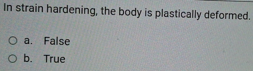 In strain hardening, the body is plastically deformed.
a. False
b. True