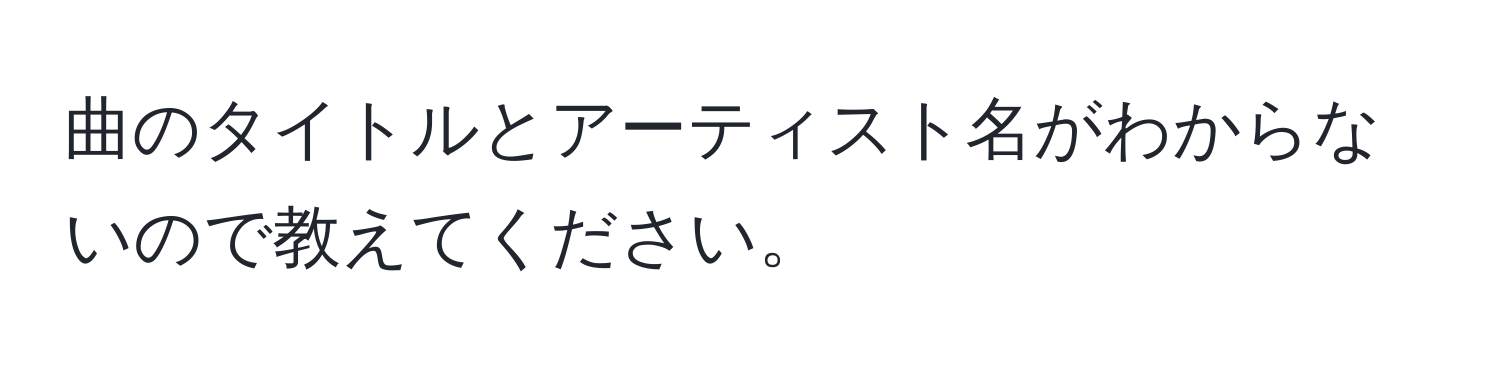 曲のタイトルとアーティスト名がわからないので教えてください。