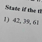 State if the th 
1) 42, 39, 61