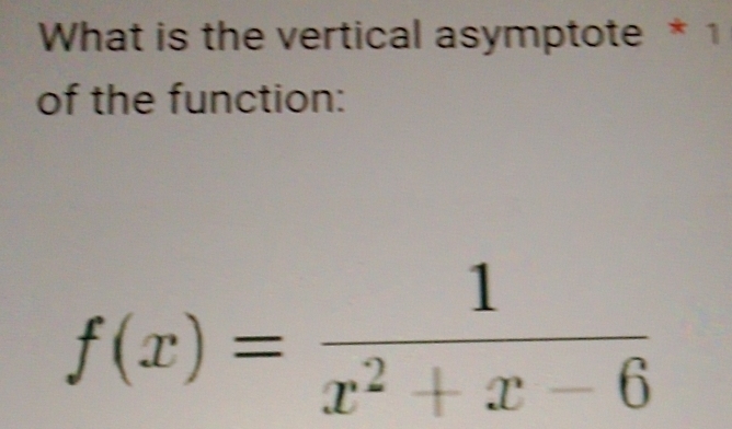 What is the vertical asymptote * 1 
of the function:
f(x)= 1/x^2+x-6 