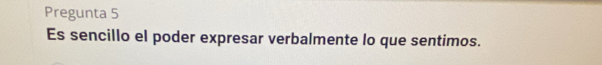 Pregunta 5 
Es sencillo el poder expresar verbalmente lo que sentimos.