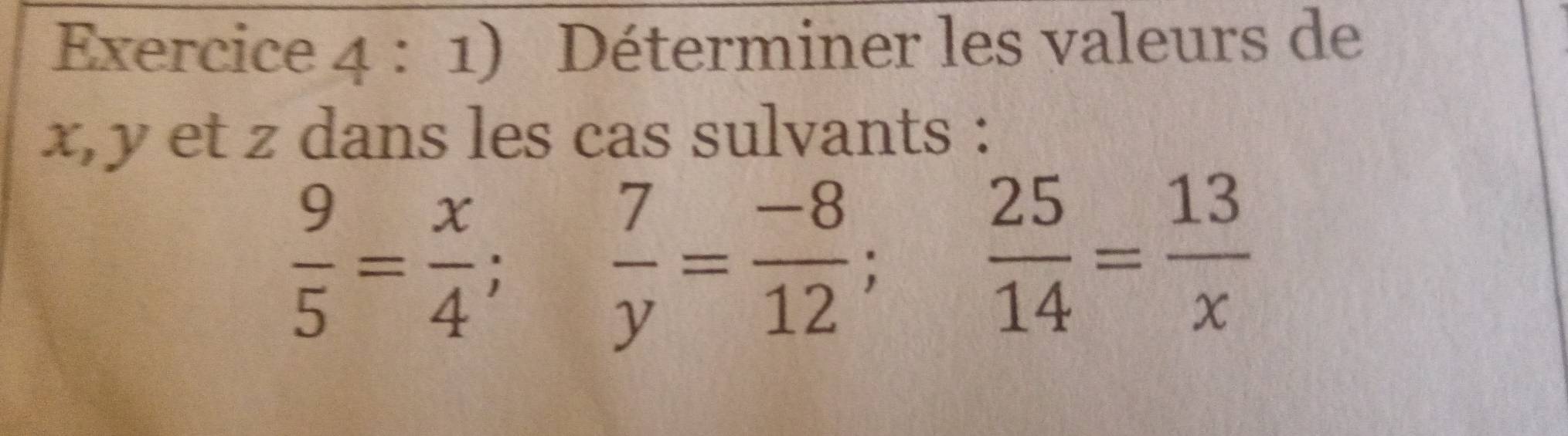 Déterminer les valeurs de
x, y et z dans les cas sulvants :
 9/5 = x/4 ;  7/y = (-8)/12 ;  25/14 = 13/x 