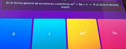 En la forma general de ecuaciones cuadráticas ax^2+bx+c=0 ¿Cuál es el término
lineal?
c
ax^2
bx