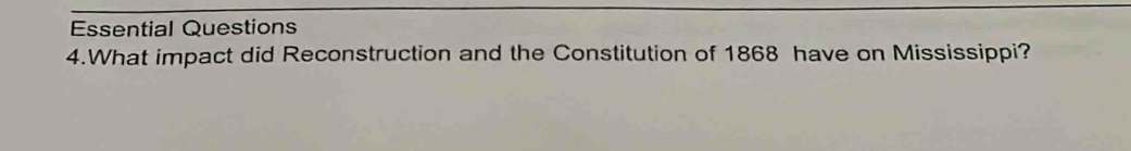 Essential Questions 
4.What impact did Reconstruction and the Constitution of 1868 have on Mississippi?