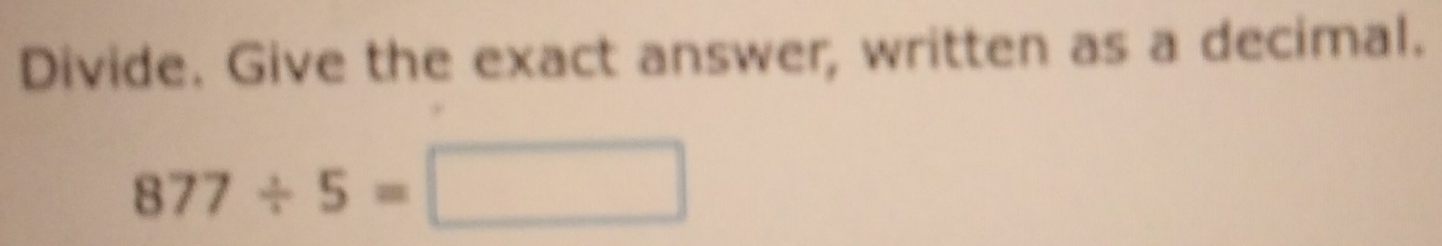 Divide. Give the exact answer, written as a decimal.
877/ 5=□