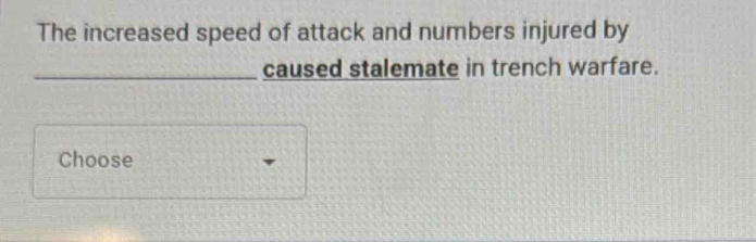 The increased speed of attack and numbers injured by 
_caused stalemate in trench warfare. 
Choose