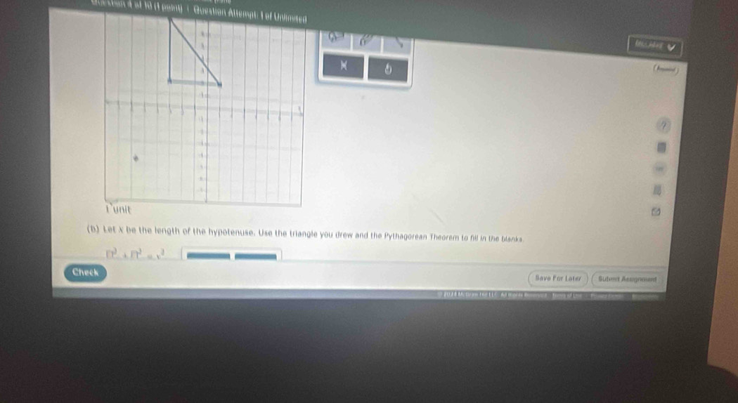 6 
)( 
(b) Let X be the length of the hypotenuse. Use the triangle you drew and the Pythagorean Theorem to fill in the blanks
□^(3+1□ ^3)=x^2
Check Save For Later Submt Asuignment