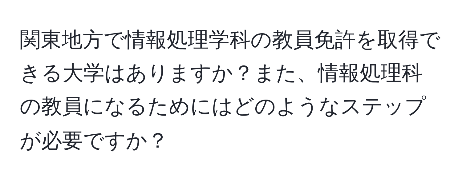 関東地方で情報処理学科の教員免許を取得できる大学はありますか？また、情報処理科の教員になるためにはどのようなステップが必要ですか？