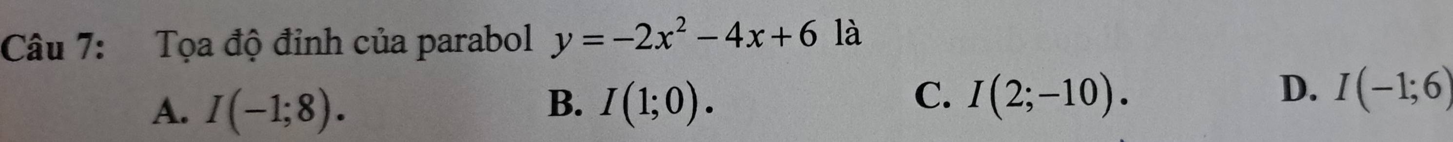 Tọa độ đỉnh của parabol y=-2x^2-4x+6 là
B.
A. I(-1;8). I(1;0).
D.
C. I(2;-10). I(-1;6)