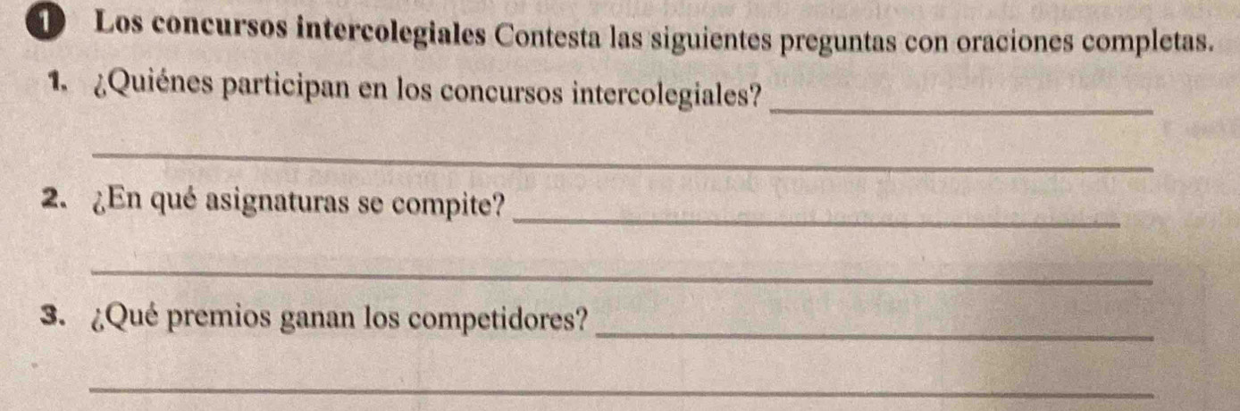 Los concursos intercolegiales Contesta las siguientes preguntas con oraciones completas. 
1. ¿Quiénes participan en los concursos intercolegiales?_ 
_ 
2. ¿En qué asignaturas se compite? 
_ 
_ 
3. ¿Qué premios ganan los competidores?_ 
_