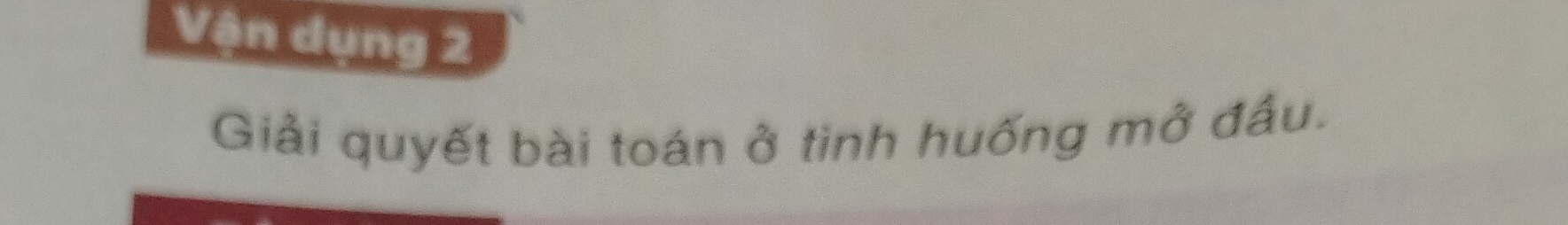 Vận dụng 2 
Giải quyết bài toán ở tinh huống mở đầu.