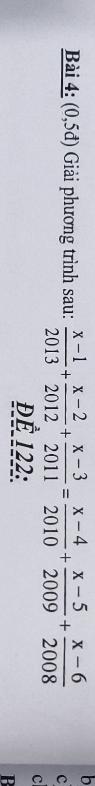 (0,5d) Giải phương trình sau:  (x-1)/2013 + (x-2)/2012 + (x-3)/2011 = (x-4)/2010 + (x-5)/2009 + (x-6)/2008  c 
Để 122 : 
c 
B