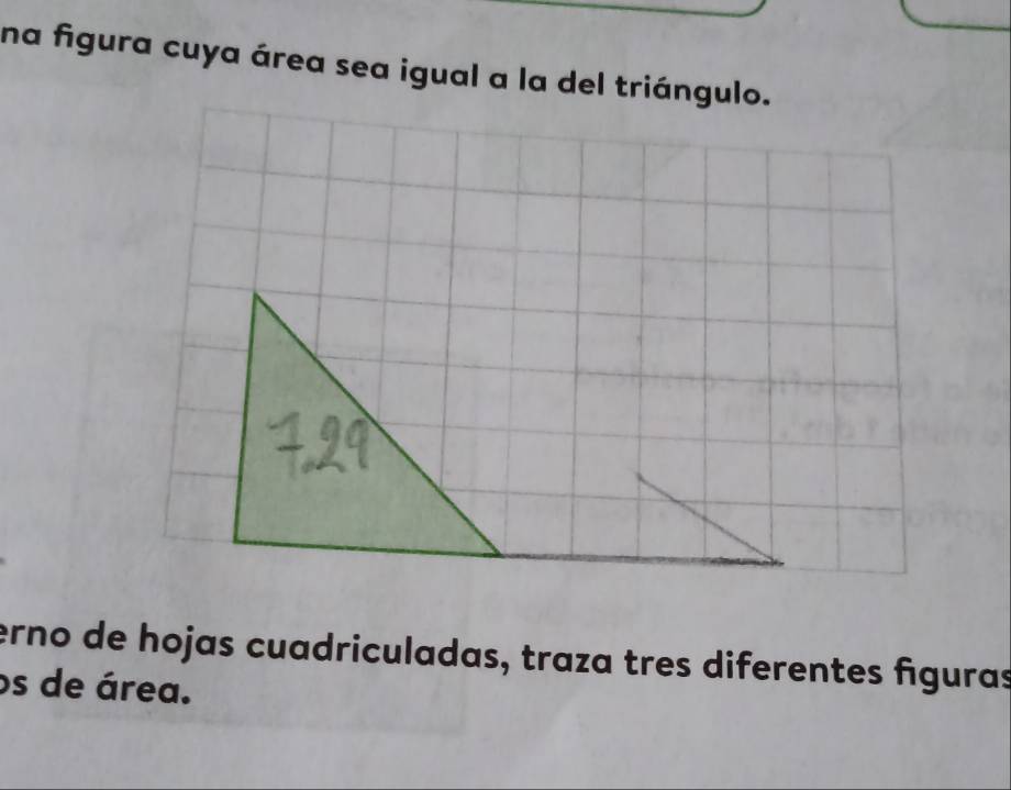 na figura cuya área sea igual a la del triángulo. 
erno de hojas cuadriculadas, traza tres diferentes figuras 
os de área.