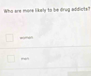 Who are more likely to be drug addicts?
women
men