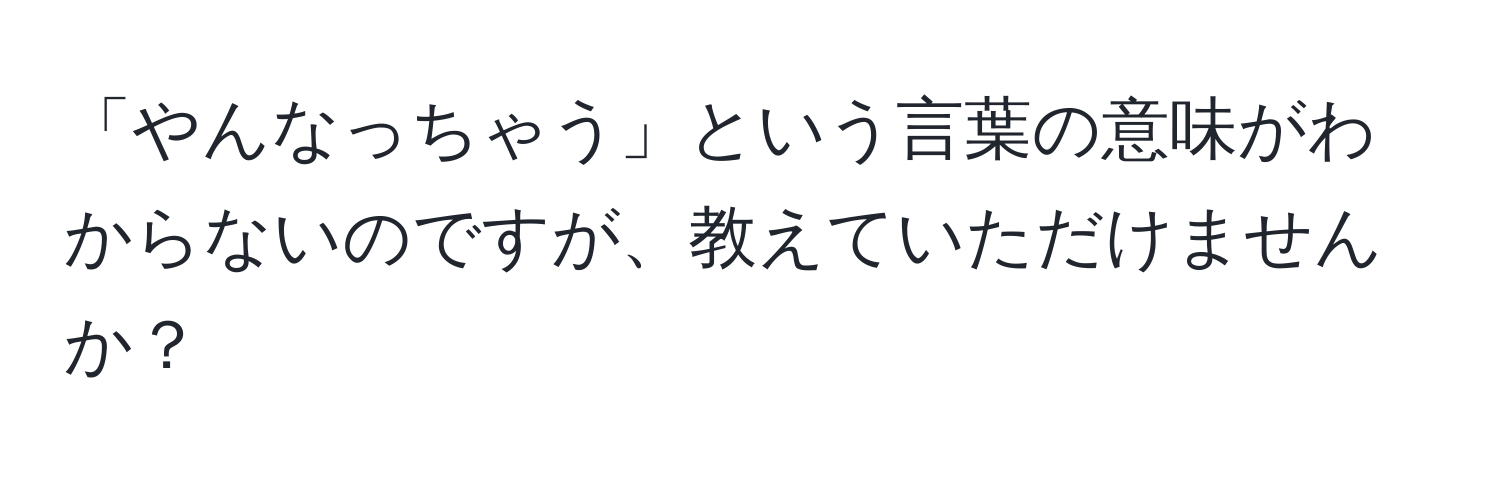 「やんなっちゃう」という言葉の意味がわからないのですが、教えていただけませんか？