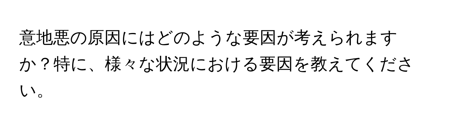 意地悪の原因にはどのような要因が考えられますか？特に、様々な状況における要因を教えてください。