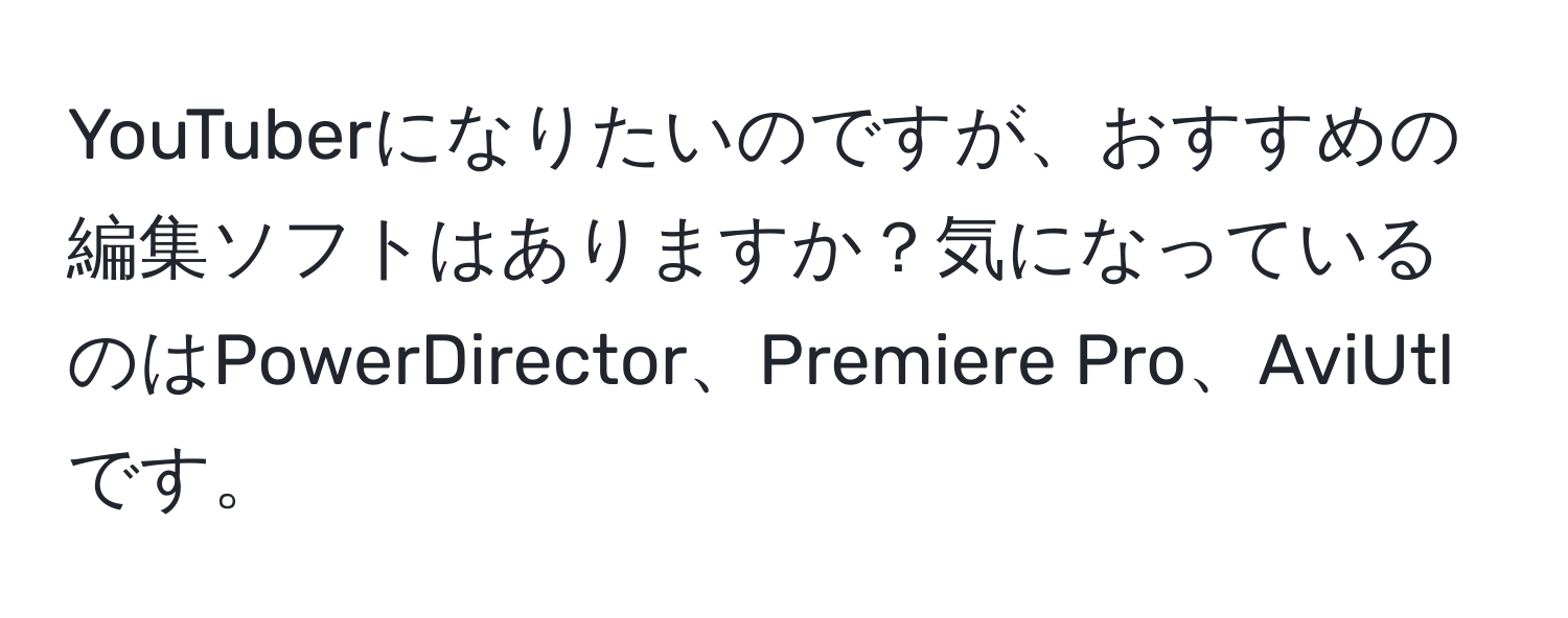 YouTuberになりたいのですが、おすすめの編集ソフトはありますか？気になっているのはPowerDirector、Premiere Pro、AviUtlです。