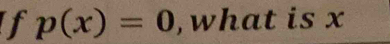 If p(x)=0 ,what is x