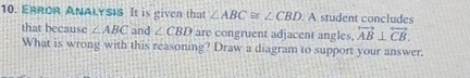 ERROR ANALYSIS It is given that ∠ ABC≌ ∠ CBD.A. A student concludes 
that because ∠ ABC and ∠ CBD are congruent adjacent angles. overleftrightarrow AB⊥ overleftrightarrow CB. 
What is wrong with this reasoning? Draw a diagram to support your answer.