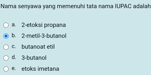 Nama senyawa yang memenuhi tata nama IUPAC adalah
a. 2 -etoksi propana
b. 2 -metil- 3 -butanol
c. butanoat etil
d. 3 -butanol
e. etoks imetana