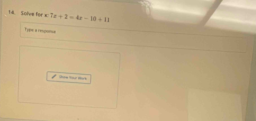 Solve for x : 7x+2=4x-10+11
Type a response 
Show Your Work