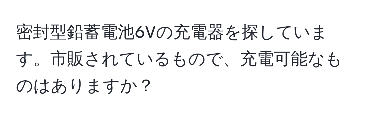 密封型鉛蓄電池6Vの充電器を探しています。市販されているもので、充電可能なものはありますか？