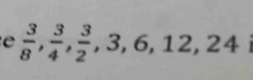  3/8 ,  3/4 ,  3/2 , 3, 6, 12, 24