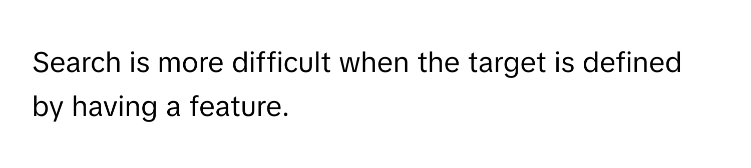 Search is more difficult when the target is defined by having a feature.