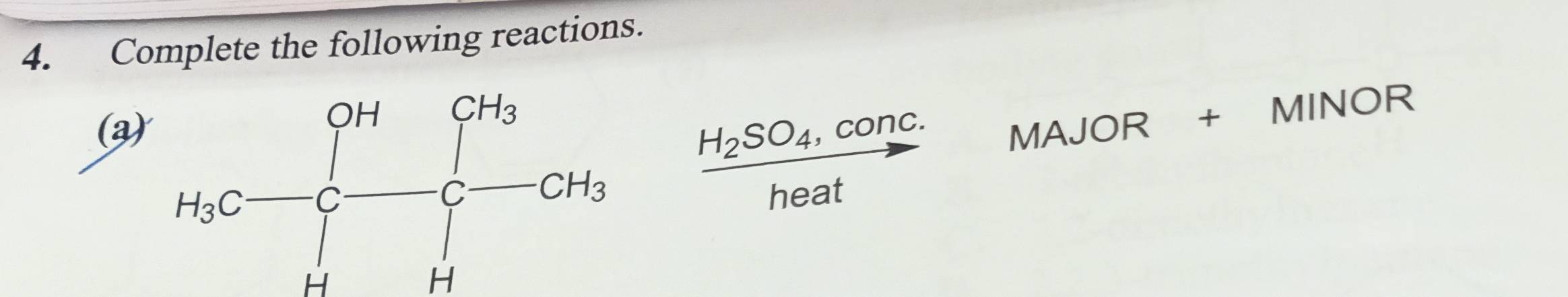 Complete the following reactions. 
(a MAJOR + MINOR
H_3C-C-C-C-CH_3 frac H_2SO_4,conc.heat