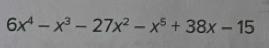 6x^4-x^3-27x^2-x^5+38x-15