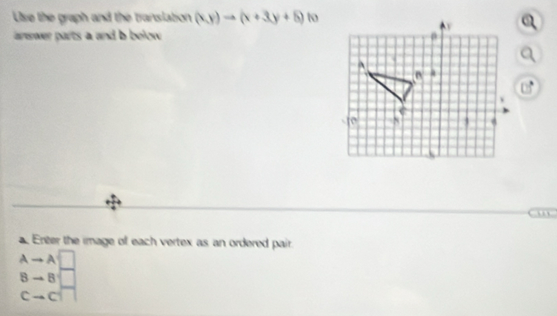 Use the graph and the translation (x,y)to (x+3y+5) to 
wer parts a and b below.
□ 5°
Erter the image of each vertex as an ordered pair.
Ato A□
8to 8□
cto c□