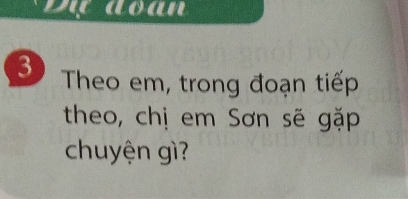 Dự doan 
3) Theo em, trong đoạn tiếp 
theo, chị em Sơn sẽ gặp 
chuyện gì?