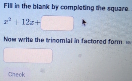 Fill in the blank by completing the square.
x^2+12x+□
Now write the trinomial in factored form. w 
Check