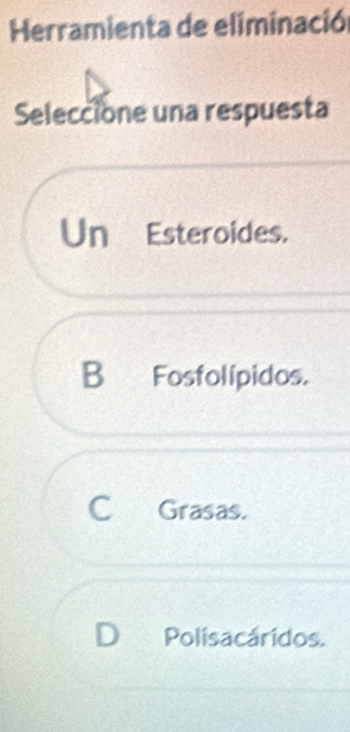 Herramienta de eliminación
Seleccione una respuesta
Un Esteroides.
B Fosfolípidos.
C Grasas.
D Polisacáridos.