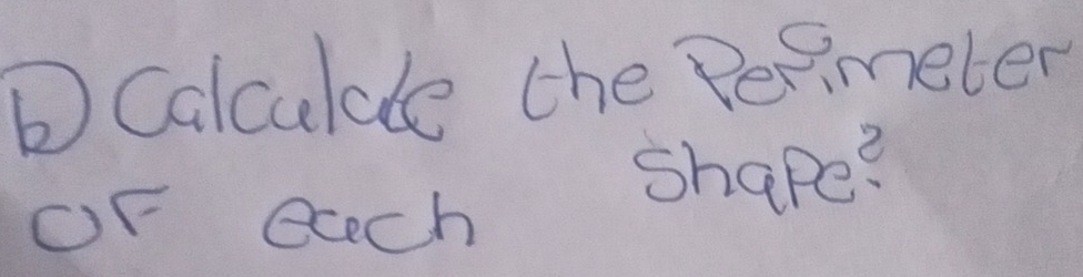 Calculde the Pepimeter 
OF each Shape?