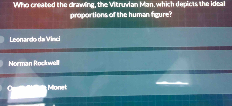 Who created the drawing, the Vitruvian Man, which depicts the ideal
proportions of the human figure?
Leonardo da Vinci
Norman Rockwell
Monet