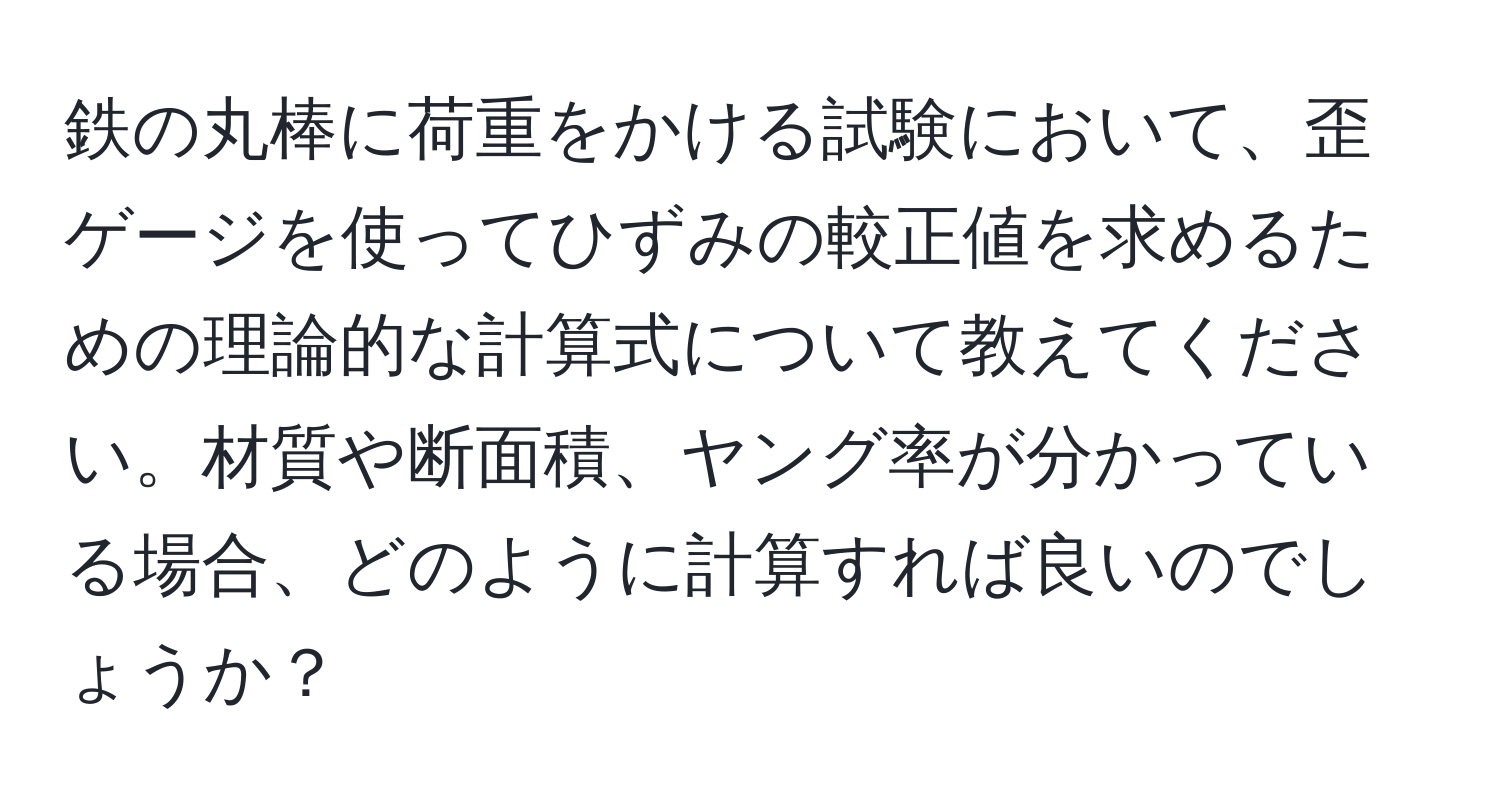 鉄の丸棒に荷重をかける試験において、歪ゲージを使ってひずみの較正値を求めるための理論的な計算式について教えてください。材質や断面積、ヤング率が分かっている場合、どのように計算すれば良いのでしょうか？