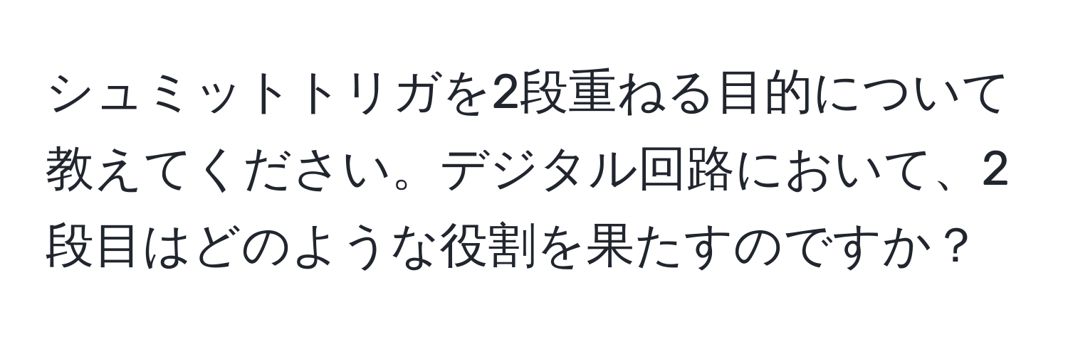 シュミットトリガを2段重ねる目的について教えてください。デジタル回路において、2段目はどのような役割を果たすのですか？