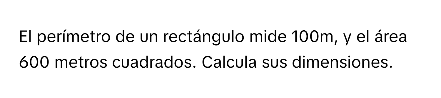 Solved: El perímetro de un rectángulo mide 100m, y el área 600 metros ...