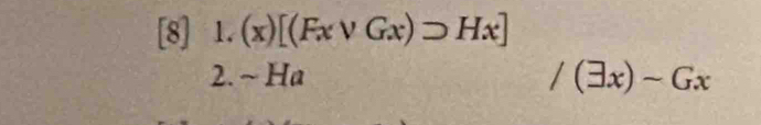 [8] 1.(x)[(Fxvee Gx)supset Hx]
2. ~ Ha /(exists x)-Gx