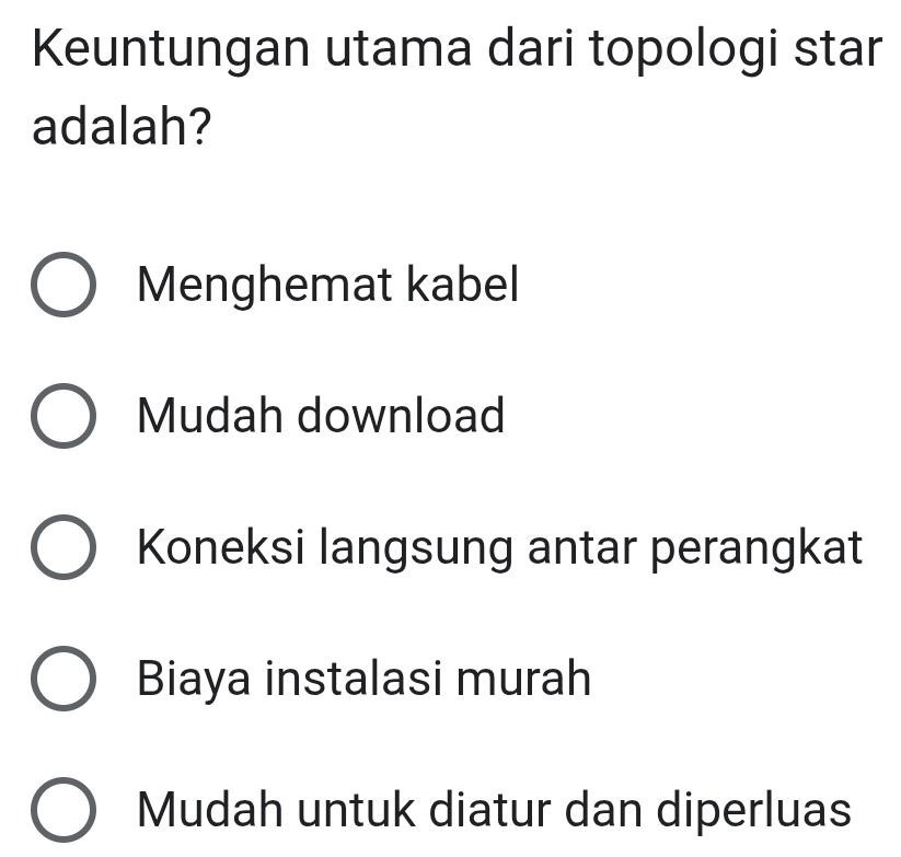 Keuntungan utama dari topologi star
adalah?
Menghemat kabel
Mudah download
Koneksi langsung antar perangkat
Biaya instalasi murah
Mudah untuk diatur dan diperluas