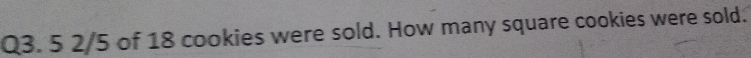5 2/5 of 18 cookies were sold. How many square cookies were sold.