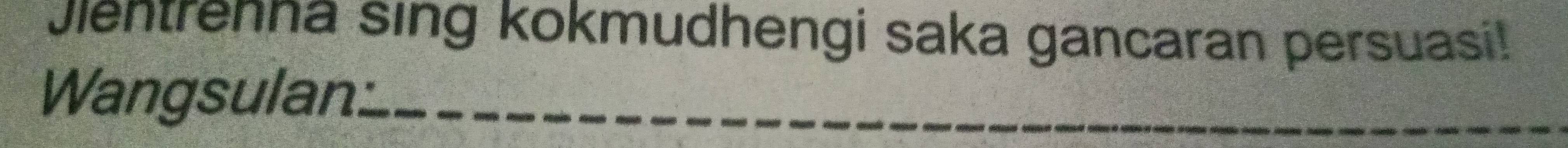 Jentrenna sing kokmudhengi saka gancaran persuasi! 
Wangsulan._